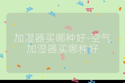 加濕器買哪種好-空氣加濕器買哪種好
