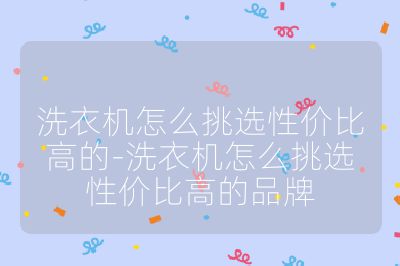 洗衣機怎么挑選性價比高的-洗衣機怎么挑選性價比高的品牌