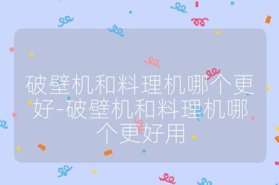 破壁機和料理機哪個更好-破壁機和料理機哪個更好用