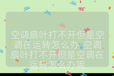 空調扇葉打不開但是空調在運轉怎么辦-空調扇葉打不開但是空調在運轉怎么辦呢
