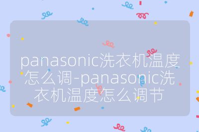 panasonic洗衣機(jī)溫度怎么調(diào)-panasonic洗衣機(jī)溫度怎么調(diào)節(jié)