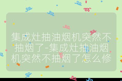 集成灶抽油煙機(jī)突然不抽煙了-集成灶抽油煙機(jī)突然不抽煙了怎么修