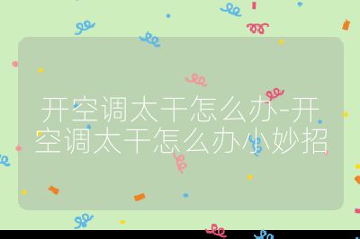 開空調(diào)太干怎么辦-開空調(diào)太干怎么辦小妙招