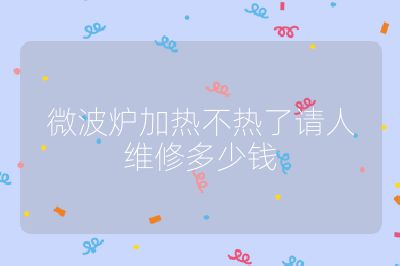 微波爐加熱不熱了請人維修多少錢