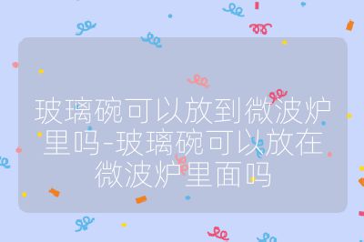 玻璃碗可以放到微波爐里嗎-玻璃碗可以放在微波爐里面嗎