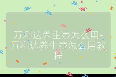 萬利達養生壺怎么用-萬利達養生壺怎么用教程
