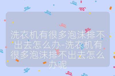 洗衣機有很多泡沫排不出去怎么辦-洗衣機有很多泡沫排不出去怎么辦呢