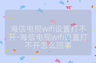 海信電視wifi設(shè)置打不開(kāi)-海信電視wifi設(shè)置打不開(kāi)怎么回事