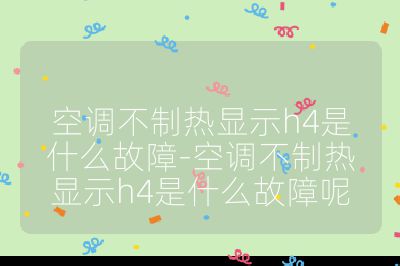 空調不制熱顯示h4是什么故障-空調不制熱顯示h4是什么故障呢