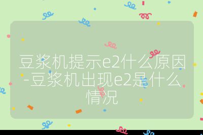 豆漿機提示e2什么原因-豆漿機出現e2是什么情況