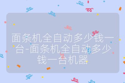 面條機(jī)全自動(dòng)多少錢一臺(tái)-面條機(jī)全自動(dòng)多少錢一臺(tái)機(jī)器