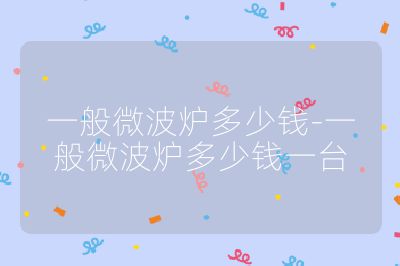 一般微波爐多少錢-一般微波爐多少錢一臺