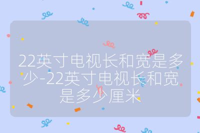 22英寸電視長(zhǎng)和寬是多少-22英寸電視長(zhǎng)和寬是多少厘米
