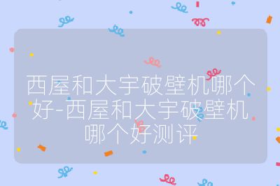 西屋和大宇破壁機哪個好-西屋和大宇破壁機哪個好測評