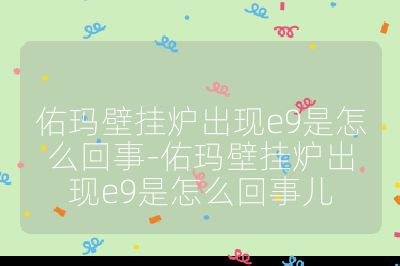 佑瑪壁掛爐出現e9是怎么回事-佑瑪壁掛爐出現e9是怎么回事兒