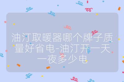 油汀取暖器哪個牌子質量好省電-油汀開一天一夜多少電