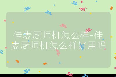 佳麥廚師機怎么樣-佳麥廚師機怎么樣好用嗎