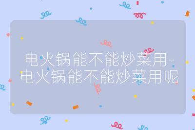 電火鍋能不能炒菜用-電火鍋能不能炒菜用呢