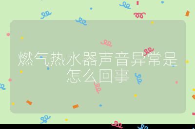 燃氣熱水器聲音異常是怎么回事