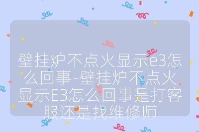 壁掛爐不點(diǎn)火顯示e3怎么回事-壁掛爐不點(diǎn)火顯示E3怎么回事是打客服還是找維修師
