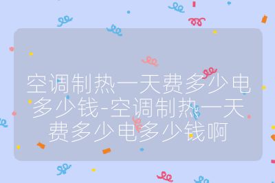 空調(diào)制熱一天費(fèi)多少電多少錢-空調(diào)制熱一天費(fèi)多少電多少錢啊