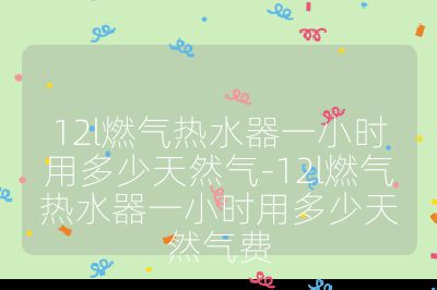12l燃氣熱水器一小時用多少天然氣-12l燃氣熱水器一小時用多少天然氣費