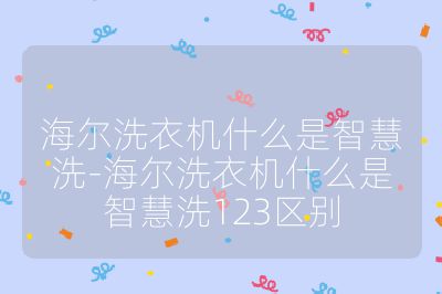 海爾洗衣機什么是智慧洗-海爾洗衣機什么是智慧洗123區(qū)別