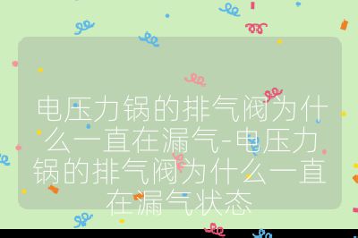 電壓力鍋的排氣閥為什么一直在漏氣-電壓力鍋的排氣閥為什么一直在漏氣狀態