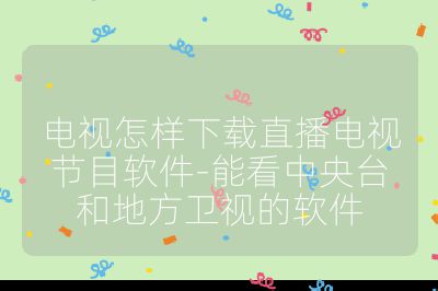 電視怎樣下載直播電視節目軟件-能看中央臺和地方衛視的軟件