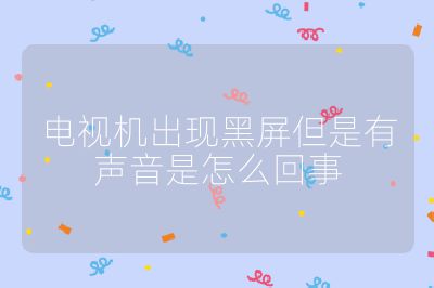 電視機出現黑屏但是有聲音是怎么回事