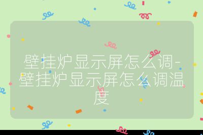 壁掛爐顯示屏怎么調-壁掛爐顯示屏怎么調溫度