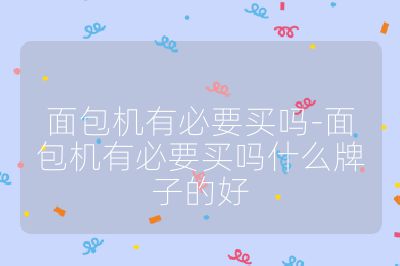 面包機有必要買嗎-面包機有必要買嗎什么牌子的好
