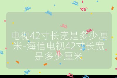 電視42寸長寬是多少厘米-海信電視42寸長寬是多少厘米