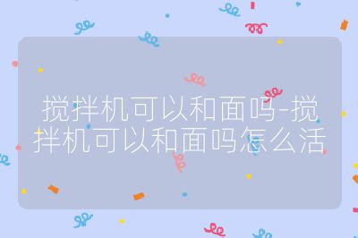 攪拌機可以和面嗎-攪拌機可以和面嗎怎么活