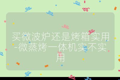 買微波爐還是烤箱實用-微蒸烤一體機實不實用
