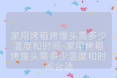 家用烤箱烤饅頭需多少溫度和時間-家用烤箱烤饅頭需多少溫度和時間合適