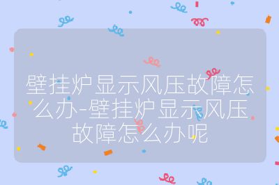 壁掛爐顯示風壓故障怎么辦-壁掛爐顯示風壓故障怎么辦呢