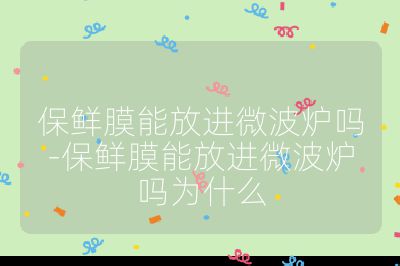 保鮮膜能放進微波爐嗎-保鮮膜能放進微波爐嗎為什么