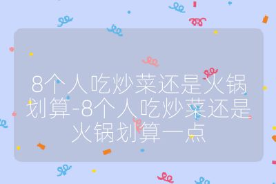 8個人吃炒菜還是火鍋劃算-8個人吃炒菜還是火鍋劃算一點