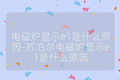 電磁爐顯示e1是什么原因-蘇泊爾電磁爐顯示e1是什么原因