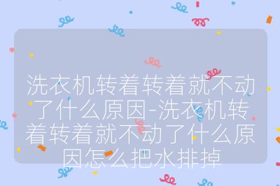 洗衣機(jī)轉(zhuǎn)著轉(zhuǎn)著就不動(dòng)了什么原因-洗衣機(jī)轉(zhuǎn)著轉(zhuǎn)著就不動(dòng)了什么原因怎么把水排掉
