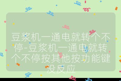 豆漿機一通電就轉個不停-豆漿機一通電就轉個不停按其他按功能鍵沒反應