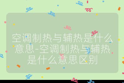 空調(diào)制熱與輔熱是什么意思-空調(diào)制熱與輔熱是什么意思區(qū)別
