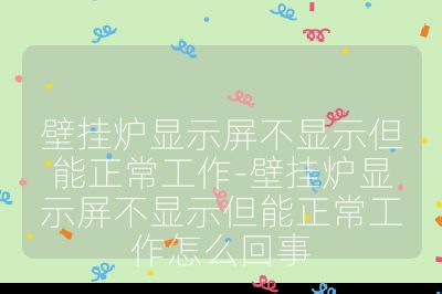 壁掛爐顯示屏不顯示但能正常工作-壁掛爐顯示屏不顯示但能正常工作怎么回事