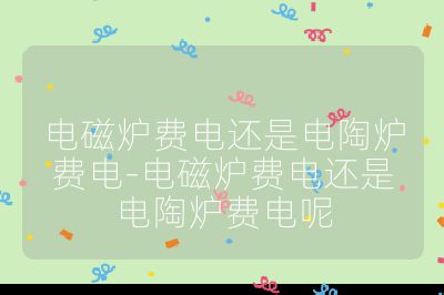 電磁爐費電還是電陶爐費電-電磁爐費電還是電陶爐費電呢