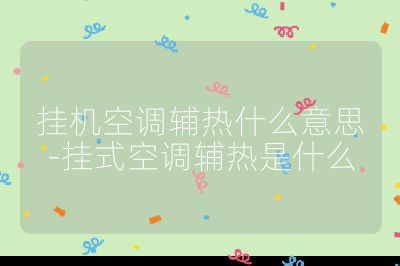 掛機空調輔熱什么意思-掛式空調輔熱是什么