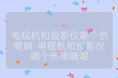 電視機(jī)和投影儀哪個(gè)傷眼睛-電視機(jī)和投影儀哪個(gè)傷眼睛呢