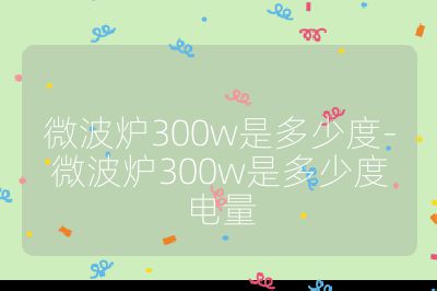 微波爐300w是多少度-微波爐300w是多少度電量
