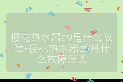 櫻花熱水器e9是什么故障-櫻花熱水器e9是什么故障原因