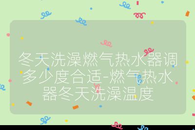 冬天洗澡燃氣熱水器調多少度合適-燃氣熱水器冬天洗澡溫度